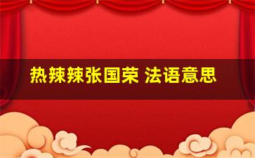 热辣辣张国荣 法语意思